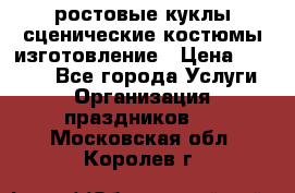 ростовые куклы.сценические костюмы.изготовление › Цена ­ 15 000 - Все города Услуги » Организация праздников   . Московская обл.,Королев г.